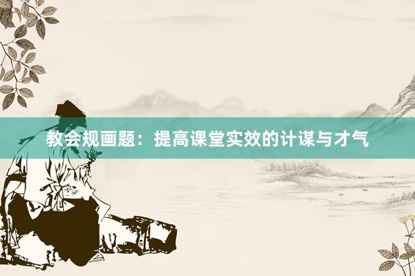 教会规画题：提高课堂实效的计谋与才气
