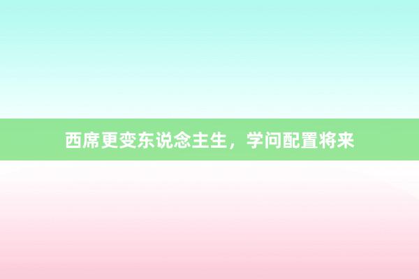 西席更变东说念主生，学问配置将来