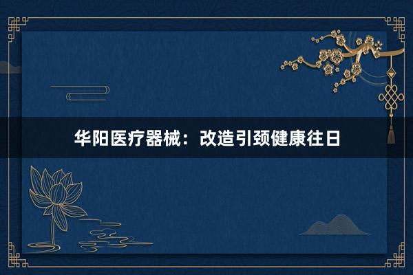 华阳医疗器械：改造引颈健康往日