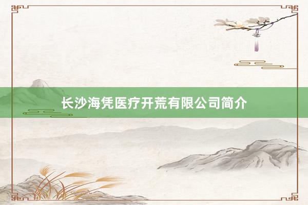 长沙海凭医疗开荒有限公司简介